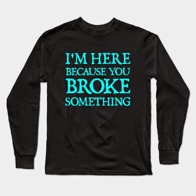 I'm Here Because You Broke Something Long Sleeve T-Shirt by  hal mafhoum?